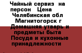 Чайный сервиз  на 6 персон › Цена ­ 800 - Челябинская обл., Магнитогорск г. Домашняя утварь и предметы быта » Посуда и кухонные принадлежности   